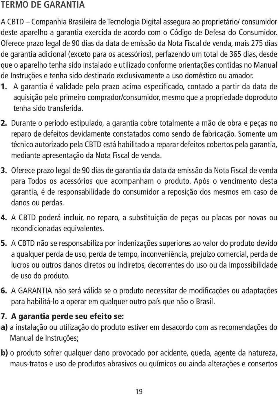 sido instalado e utilizado conforme orientações contidas no Manual de Instruções e tenha sido destinado exclusivamente a uso doméstico ou amador. 1.