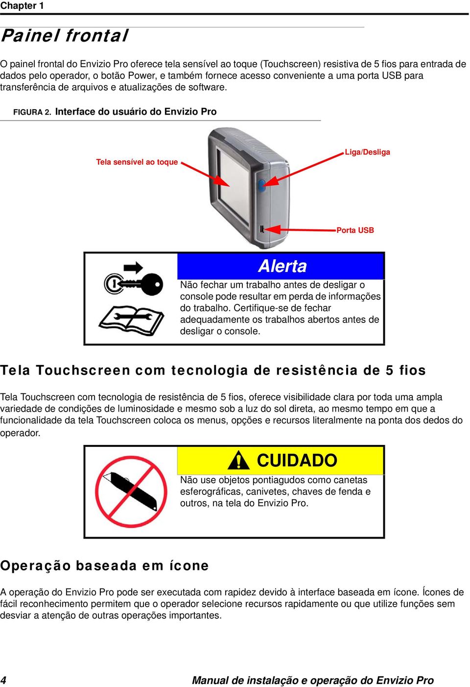 Interface do usuário do Envizio Pro Tela sensível ao toque Liga/Desliga Porta USB Alerta Não fechar um trabalho antes de desligar o console pode resultar em perda de informações do trabalho.