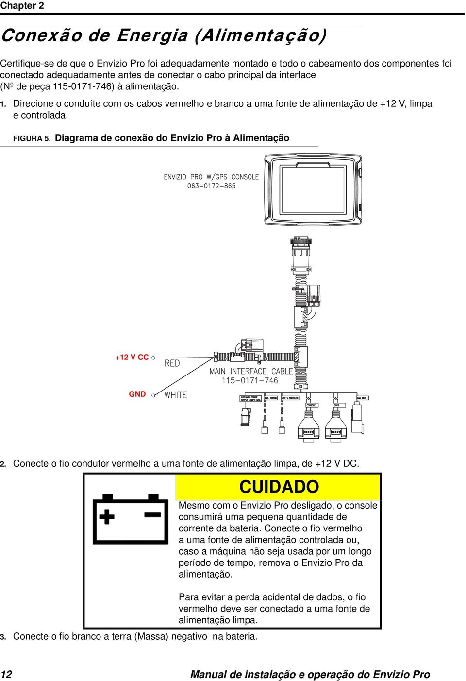 Diagrama de conexão do Envizio Pro à Alimentação +12 V CC GND 2. Conecte o fio condutor vermelho a uma fonte de alimentação limpa, de +12 V DC. 3.