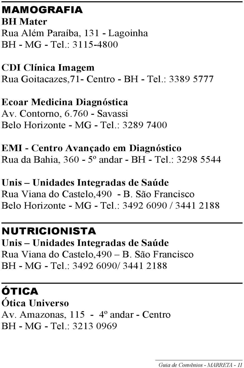 : 3289 7400 EMI - Centro Avançado em Diagnóstico Rua da Bahia, 360-5º andar - BH - Tel.: 3298 5544 Unis Unidades Integradas de Saúde Rua Viana do Castelo,490 - B.