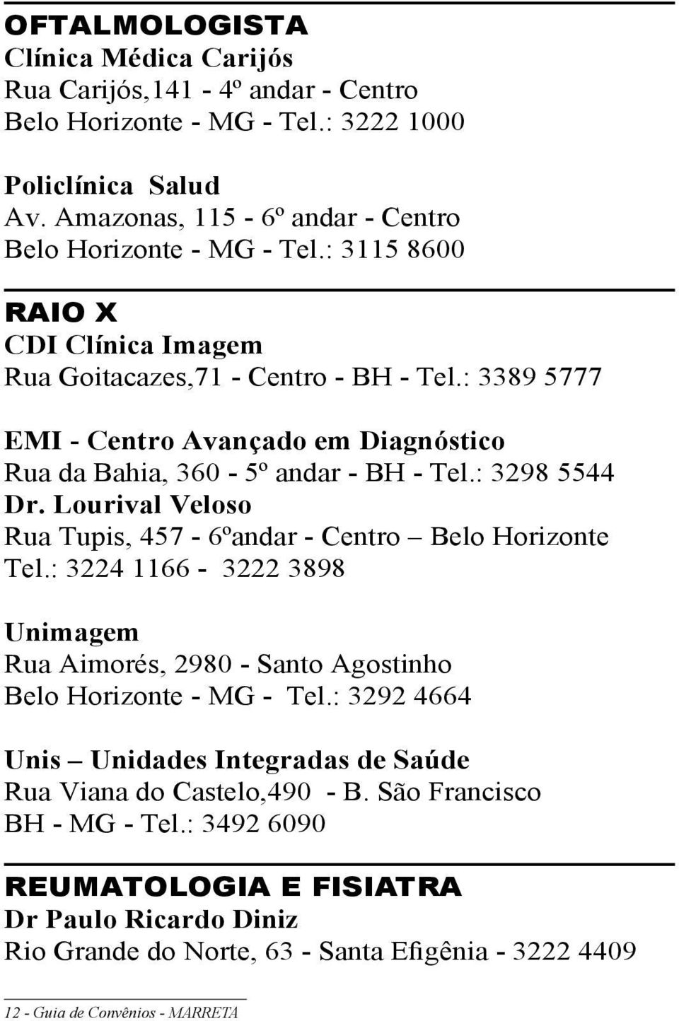 Lourival Veloso Rua Tupis, 457-6ºandar - Centro Belo Horizonte Tel.: 3224 1166-3222 3898 Unimagem Rua Aimorés, 2980 - Santo Agostinho Belo Horizonte - MG - Tel.