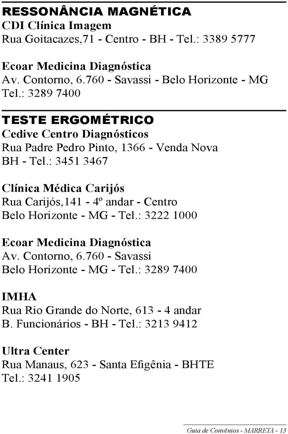 : 3451 3467 Clínica Médica Carijós Rua Carijós,141-4º andar - Centro Belo Horizonte - MG - Tel.: 3222 1000 Ecoar Medicina Diagnóstica Av. Contorno, 6.