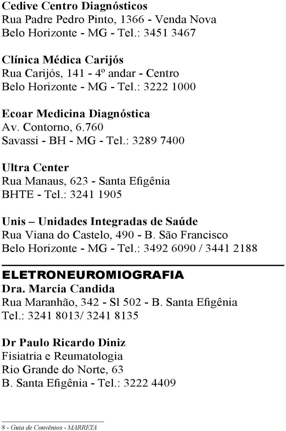 : 3289 7400 Ultra Center Rua Manaus, 623 - Santa Efigênia BHTE - Tel.: 3241 1905 Unis Unidades Integradas de Saúde Rua Viana do Castelo, 490 - B.