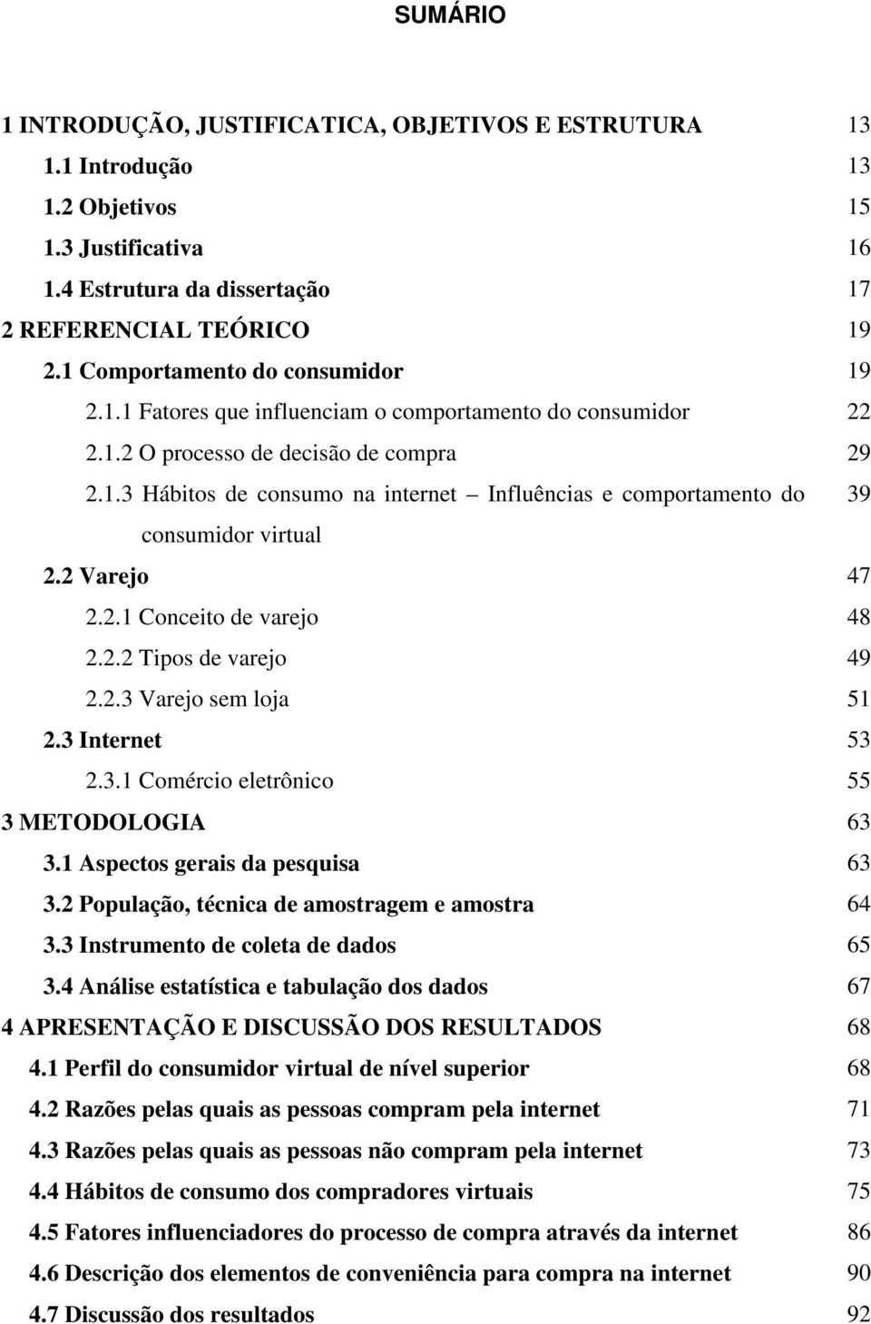 2 Varejo 47 2.2.1 Conceito de varejo 48 2.2.2 Tipos de varejo 49 2.2.3 Varejo sem loja 51 2.3 Internet 53 2.3.1 Comércio eletrônico 55 3 METODOLOGIA 63 3.1 Aspectos gerais da pesquisa 63 3.