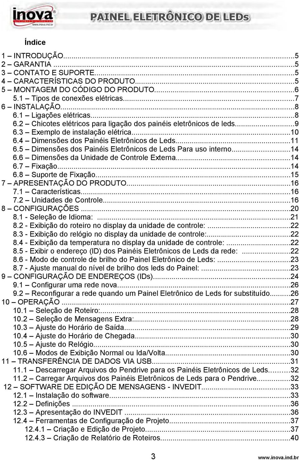 5 Dimensões dos Painéis Eletrônicos de Leds Para uso interno...14 6.6 Dimensões da Unidade de Controle Externa...14 6.7 Fixação...14 6.8 Suporte de Fixação...15 7 APRESENTAÇÃO DO PRODUTO...16 7.