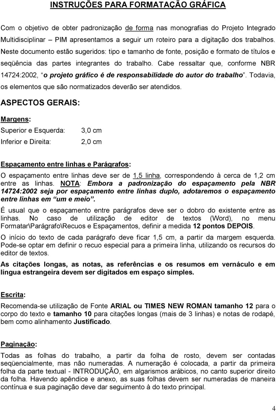 Cabe ressaltar que, conforme NBR 14724:2002, o projeto gráfico é de responsabilidade do autor do trabalho. Todavia, os elementos que são normatizados deverão ser atendidos.