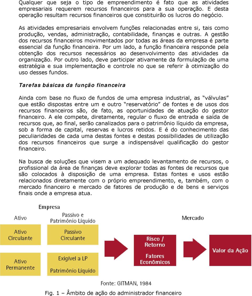 As atividades empresariais envolvem funções relacionadas entre si, tais como produção, vendas, administração, contabilidade, finanças e outras.