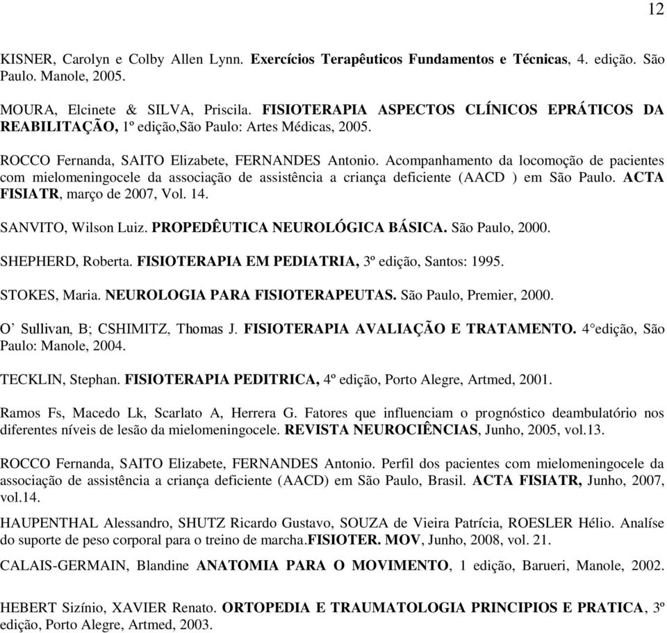 Acompanhamento da locomoção de pacientes com mielomeningocele da associação de assistência a criança deficiente (AACD ) em São Paulo. ACTA FISIATR, março de 2007, Vol. 14. SANVITO, Wilson Luiz.