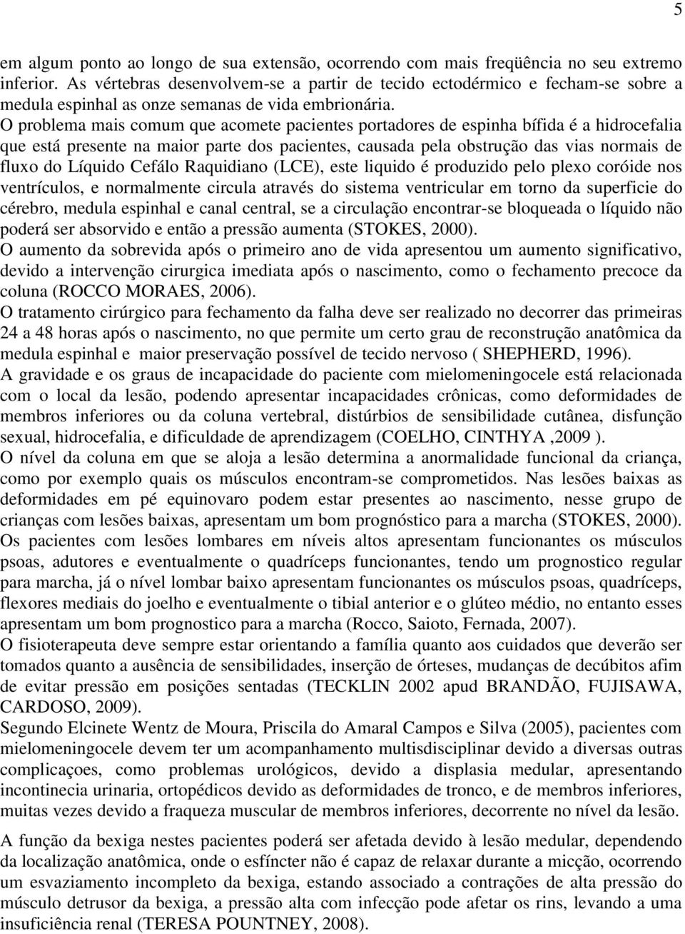 O problema mais comum que acomete pacientes portadores de espinha bífida é a hidrocefalia que está presente na maior parte dos pacientes, causada pela obstrução das vias normais de fluxo do Líquido