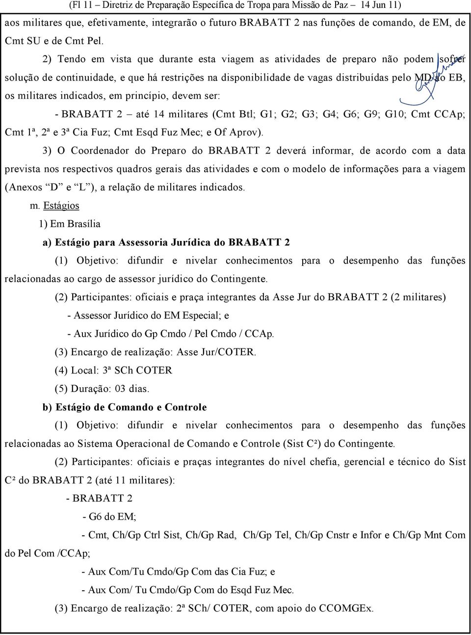 indicados, em princípio, devem ser: - BRABATT 2 até 14 militares (Cmt Btl; G1; G2; G3; G4; G6; G9; G10; Cmt CCAp; Cmt 1ª, 2ª e 3ª Cia Fuz; Cmt Esqd Fuz Mec; e Of Aprov).