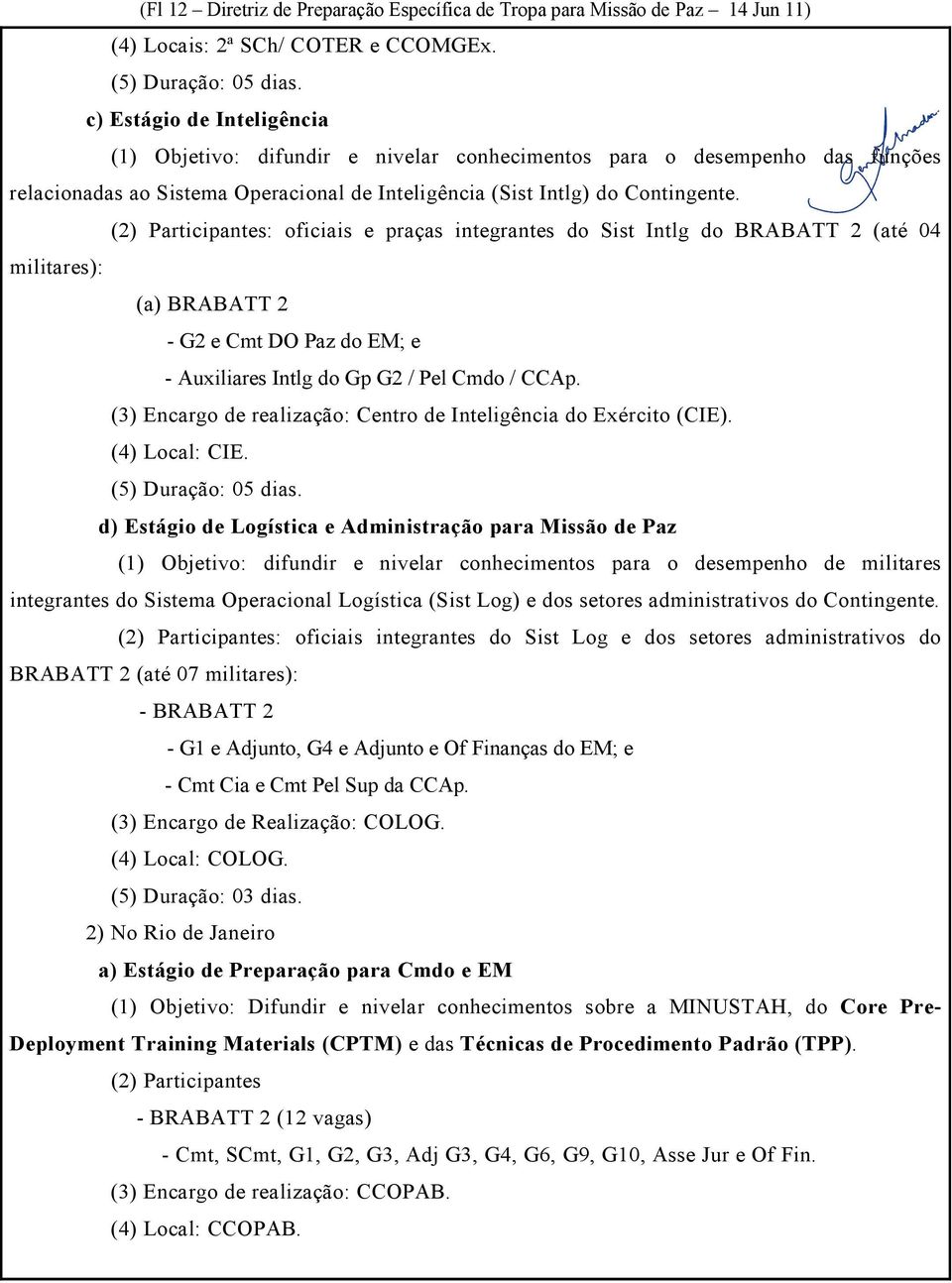 (2) Participantes: oficiais e praças integrantes do Sist Intlg do BRABATT 2 (até 04 militares): (a) BRABATT 2 - G2 e Cmt DO Paz do EM; e - Auxiliares Intlg do Gp G2 / Pel Cmdo / CCAp.