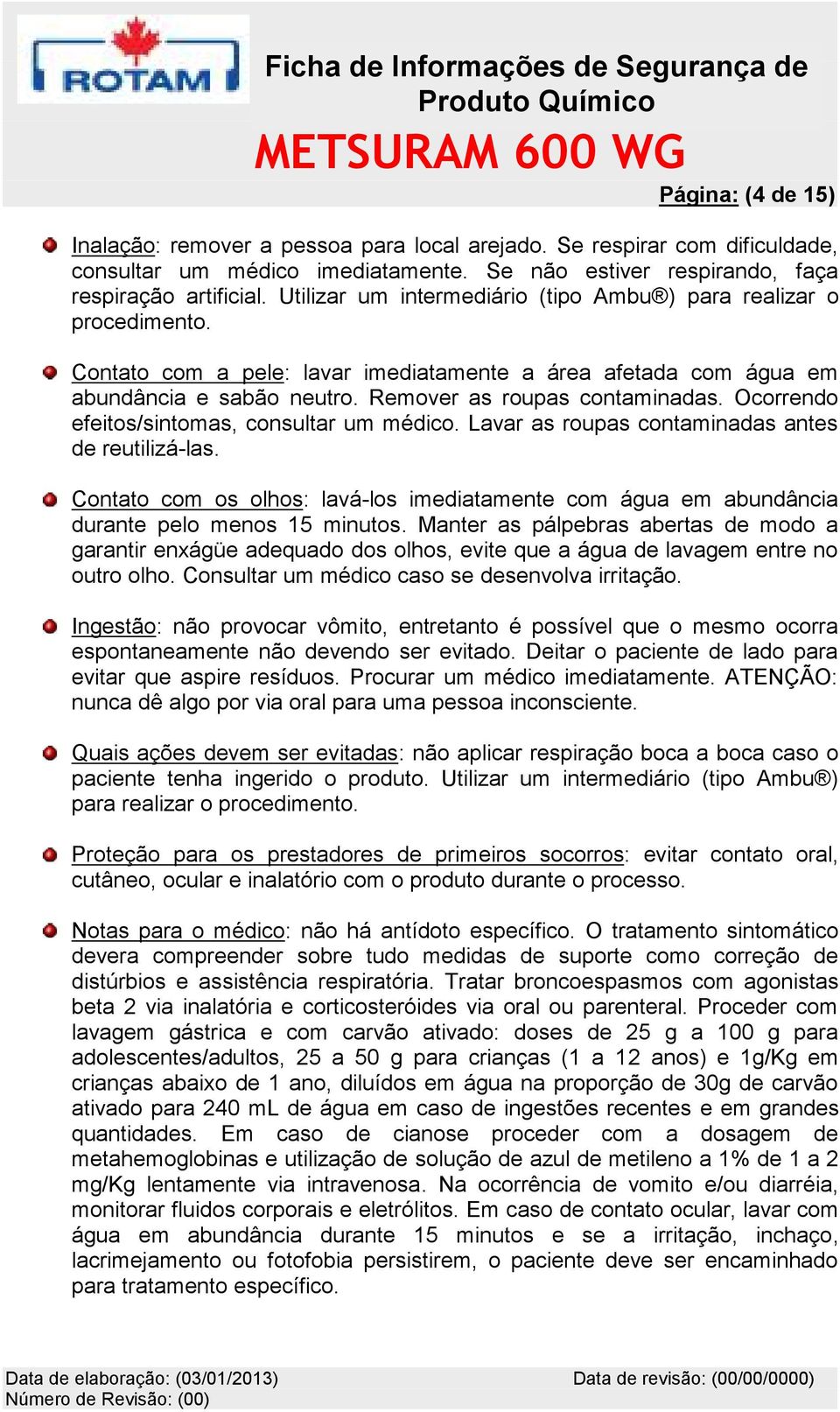 Ocorrendo efeitos/sintomas, consultar um médico. Lavar as roupas contaminadas antes de reutilizá-las. Contato com os olhos: lavá-los imediatamente com água em abundância durante pelo menos 15 minutos.