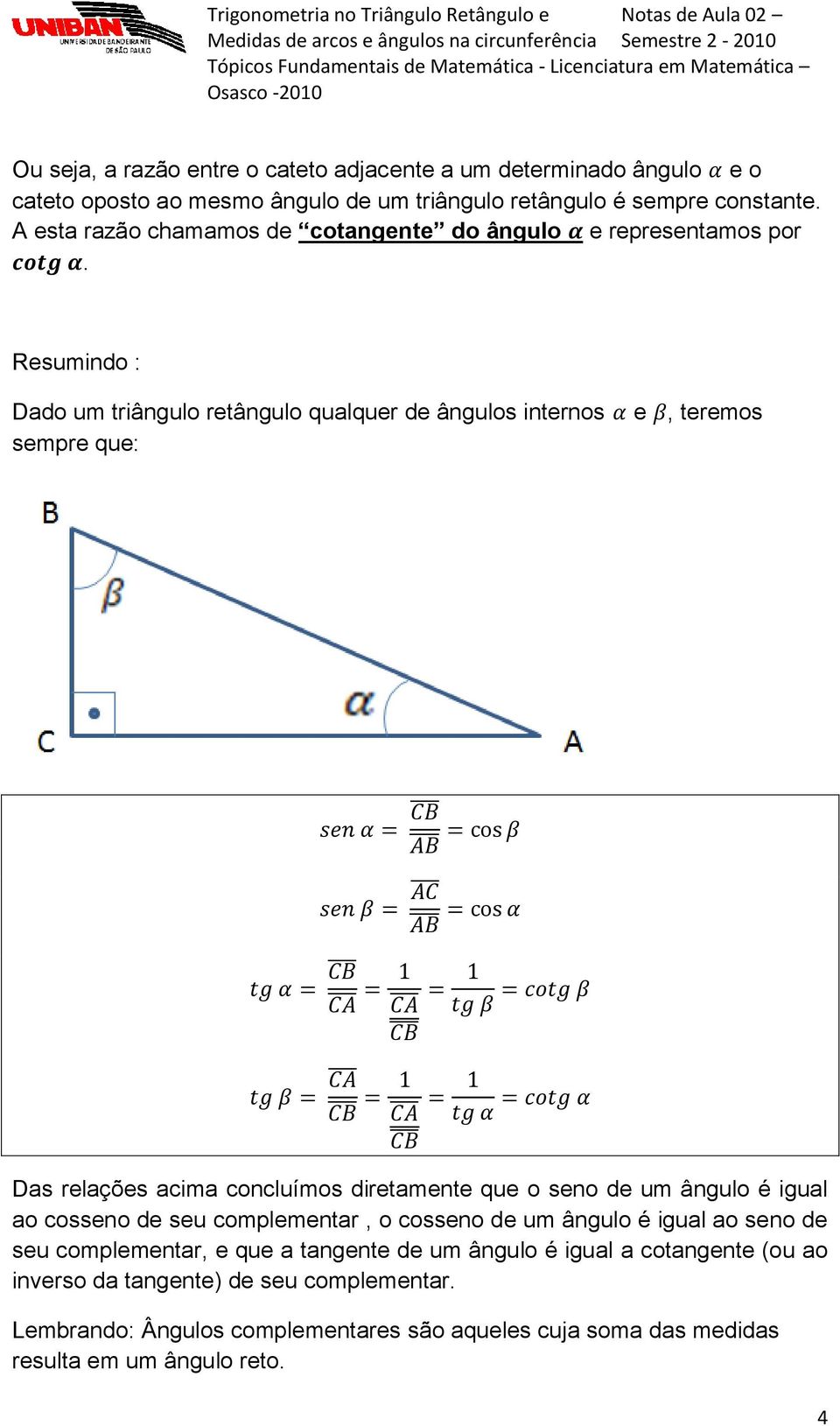 Resumindo : Dado um triângulo retângulo qualquer de ângulos internos sempre que: e, teremos Das relações acima concluímos diretamente que o seno de um ângulo é igual