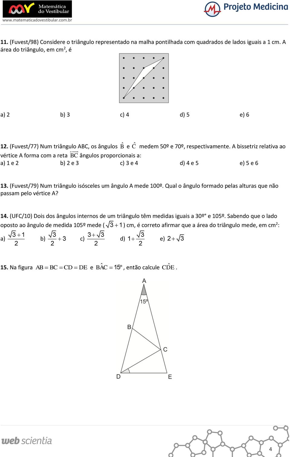 A bissetriz relativa ao vértice A forma com a reta BC ângulos proporcionais a: a) e e c) e 4 d) 4 e 5 e) 5 e 6. (Fuvest/79) Num triângulo isósceles um ângulo A mede 00º.