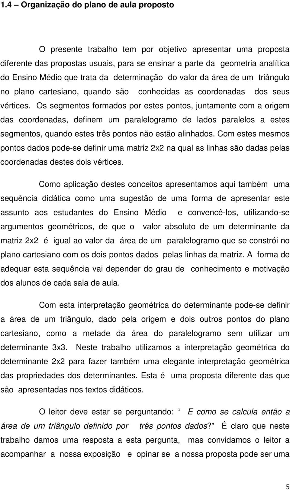 Os segmentos formados por estes pontos, juntamente com a origem das coordenadas, definem um paralelogramo de lados paralelos a estes segmentos, quando estes três pontos não estão alinhados.