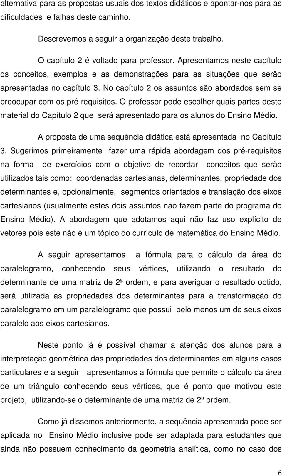 No capítulo 2 os assuntos são abordados sem se preocupar com os pré-requisitos. O professor pode escolher quais partes deste material do Capítulo 2 que será apresentado para os alunos do Ensino Médio.