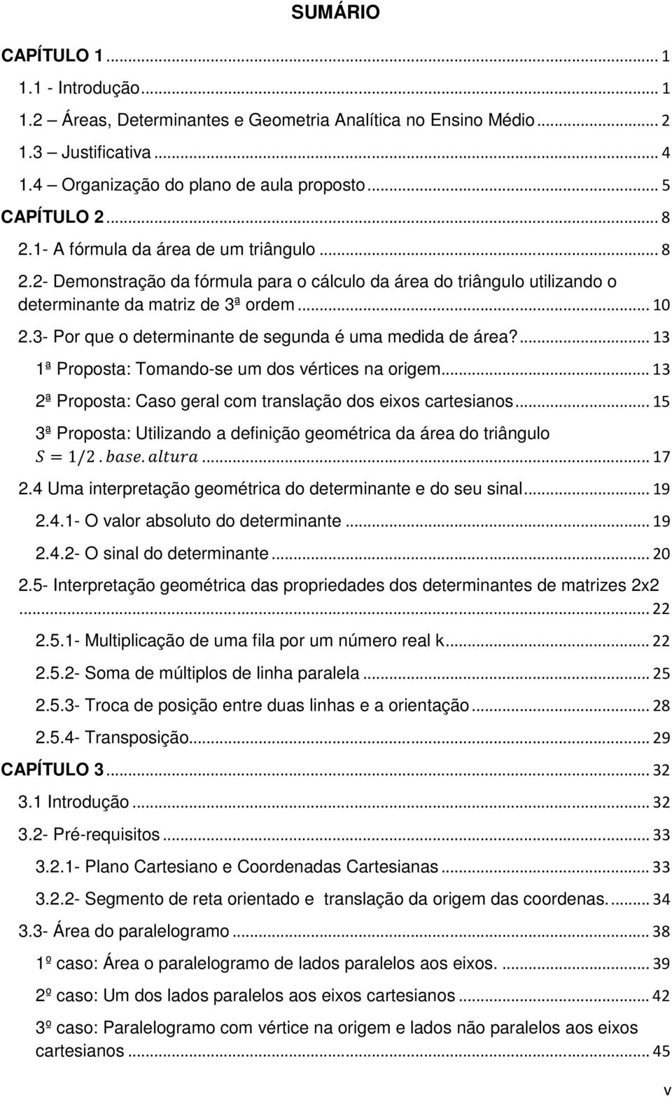 3- Por que o determinante de segunda é uma medida de área?... 13 1ª Proposta: Tomando-se um dos vértices na origem... 13 2ª Proposta: Caso geral com translação dos eixos cartesianos.