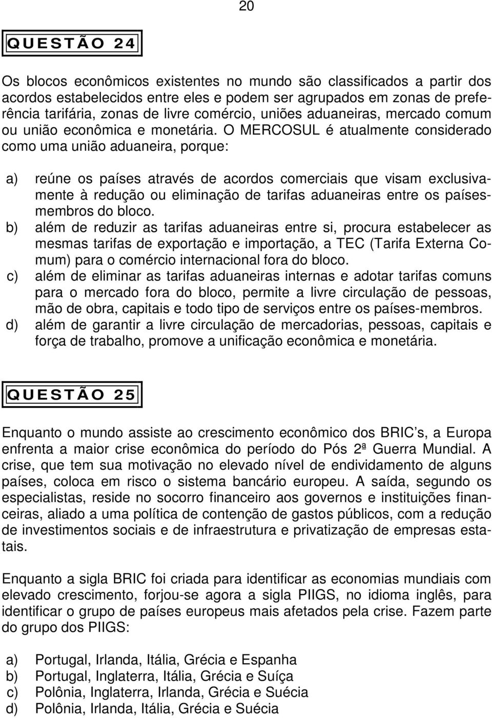 O MERCOSUL é atualmente considerado como uma união aduaneira, porque: a) reúne os países através de acordos comerciais que visam exclusivamente à redução ou eliminação de tarifas aduaneiras entre os