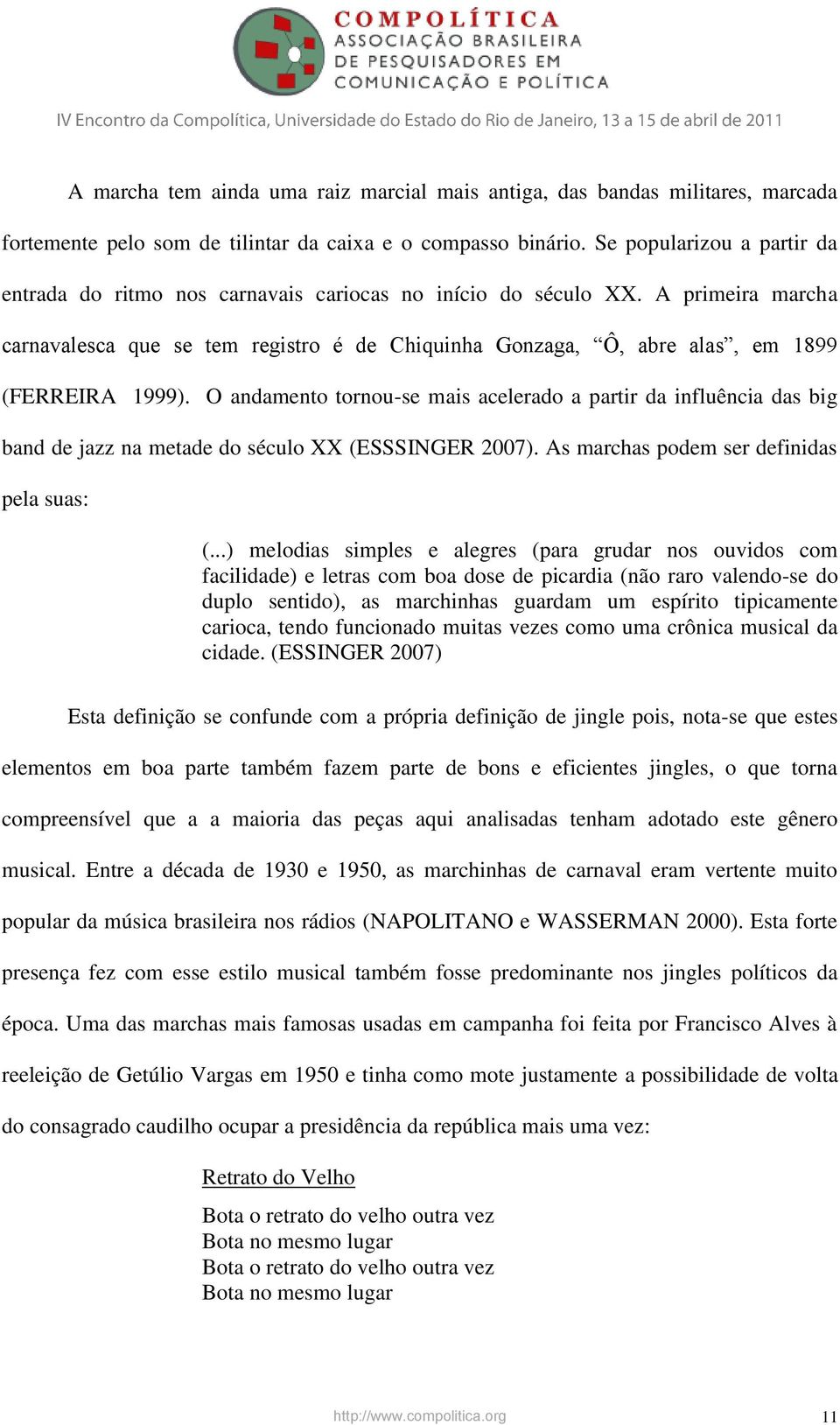 A primeira marcha carnavalesca que se tem registro é de Chiquinha Gonzaga, Ô, abre alas, em 1899 (FERREIRA 1999).