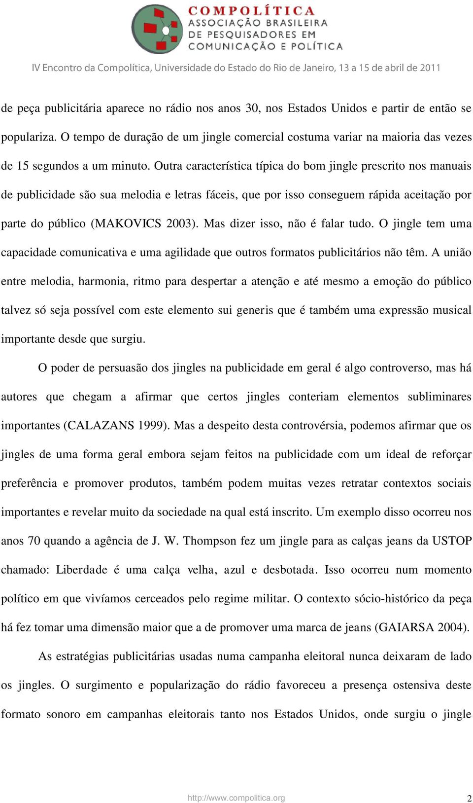 Outra característica típica do bom jingle prescrito nos manuais de publicidade são sua melodia e letras fáceis, que por isso conseguem rápida aceitação por parte do público (MAKOVICS 2003).