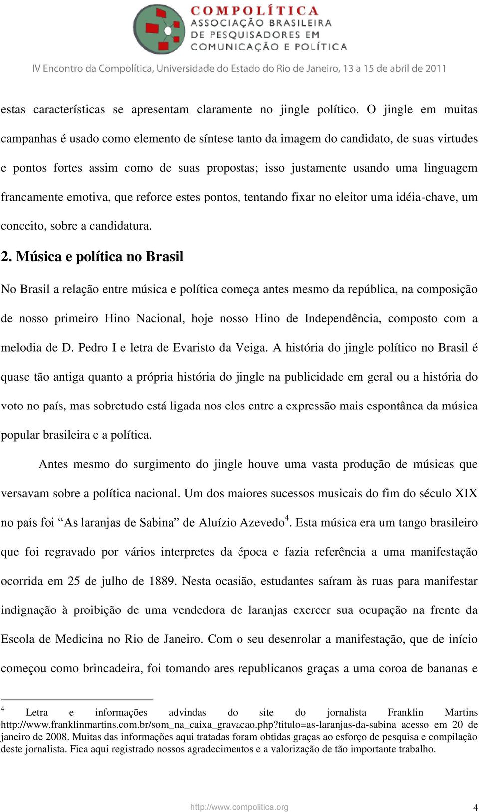 francamente emotiva, que reforce estes pontos, tentando fixar no eleitor uma idéia-chave, um conceito, sobre a candidatura. 2.