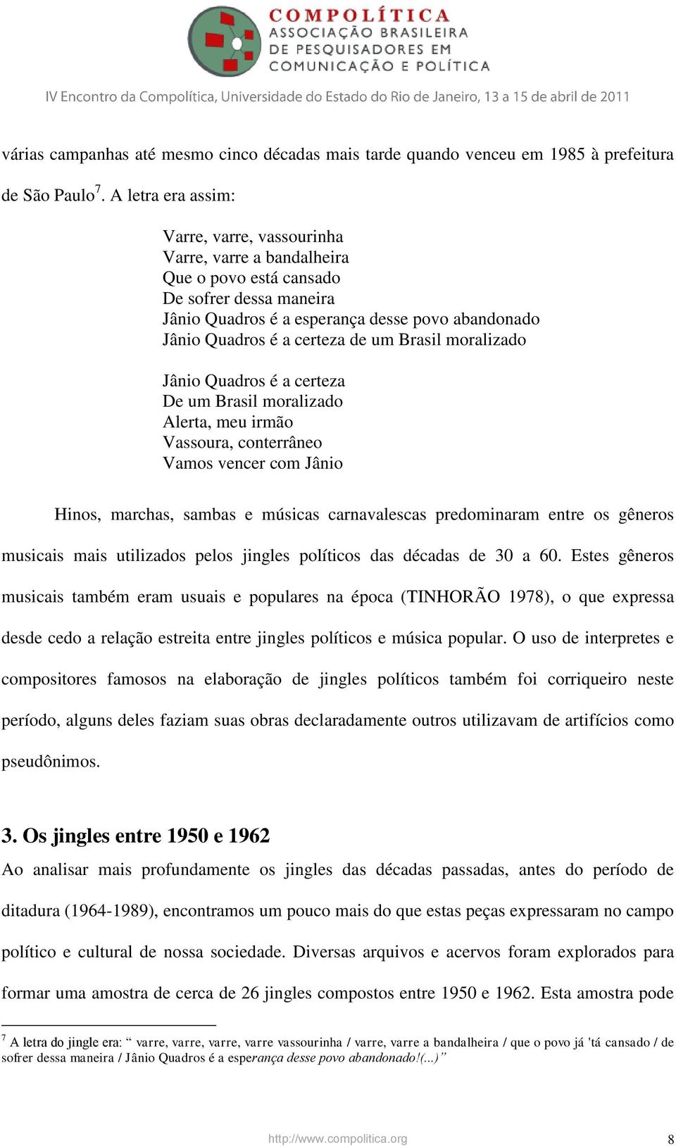 um Brasil moralizado Jânio Quadros é a certeza De um Brasil moralizado Alerta, meu irmão Vassoura, conterrâneo Vamos vencer com Jânio Hinos, marchas, sambas e músicas carnavalescas predominaram entre