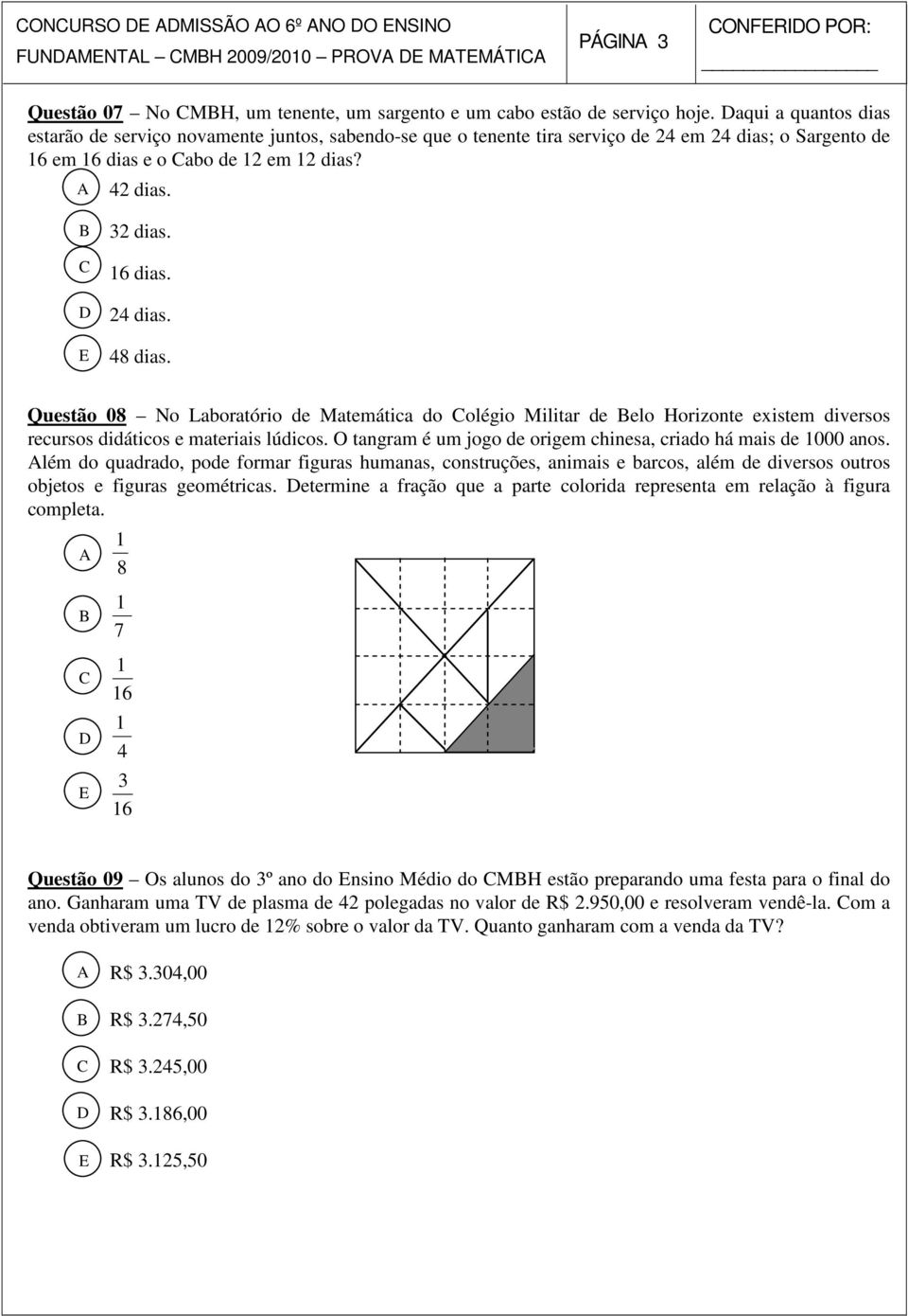 Questão 08 No Laboratório de Matemática do olégio Militar de elo Horizonte existem diversos recursos didáticos e materiais lúdicos. O tangram é um jogo de origem chinesa, criado há mais de 000 anos.