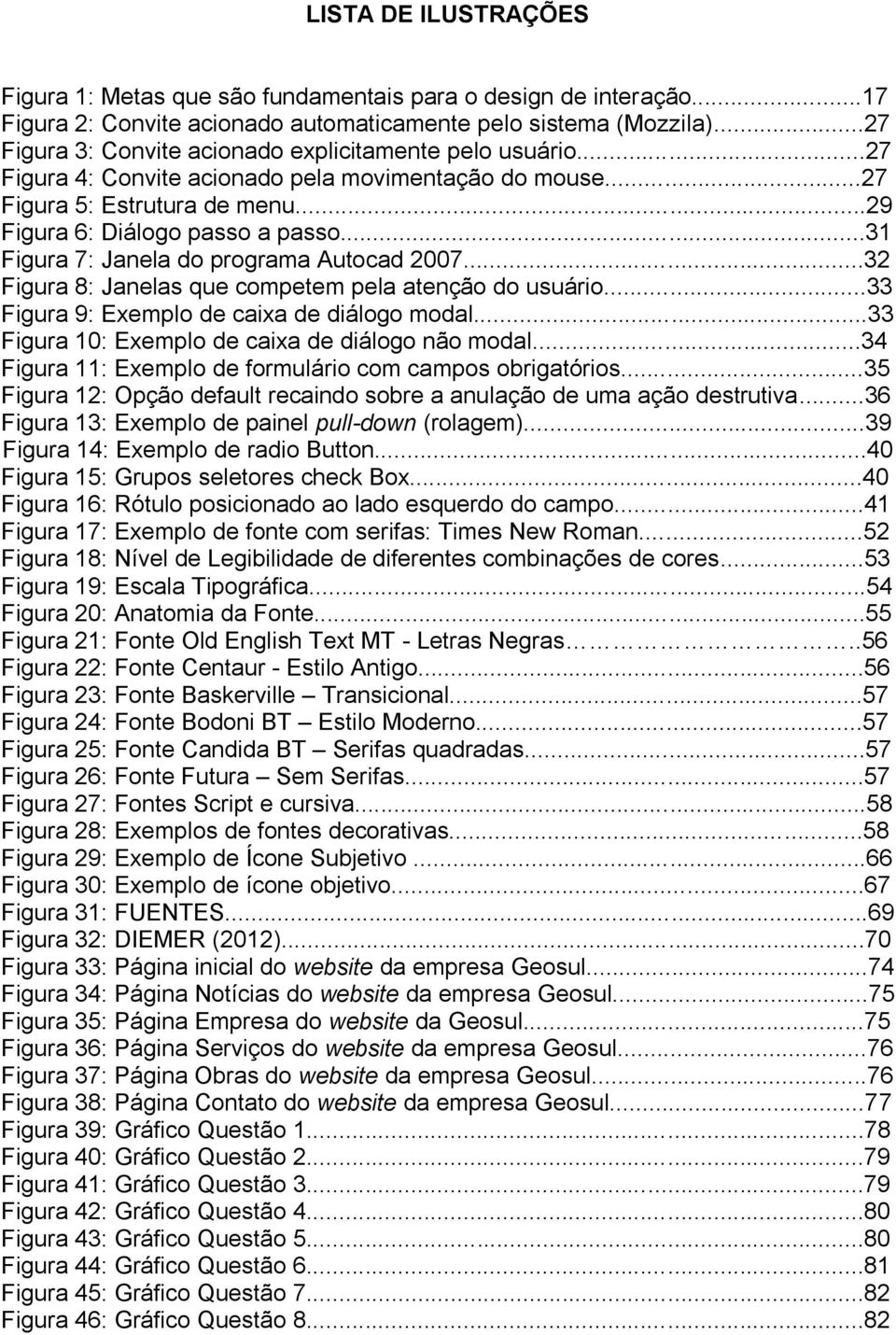 ..31 Figura 7: Janela do programa Autocad 2007...32 Figura 8: Janelas que competem pela atenção do usuário...33 Figura 9: Exemplo de caixa de diálogo modal.