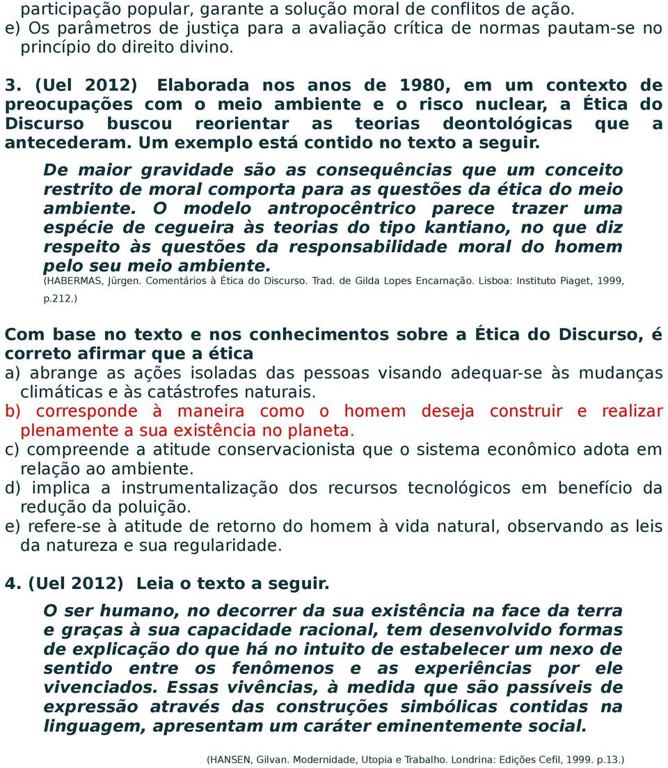 Um exemplo está contido no texto a seguir. De maior gravidade são as consequências que um conceito restrito de moral comporta para as questões da ética do meio ambiente.