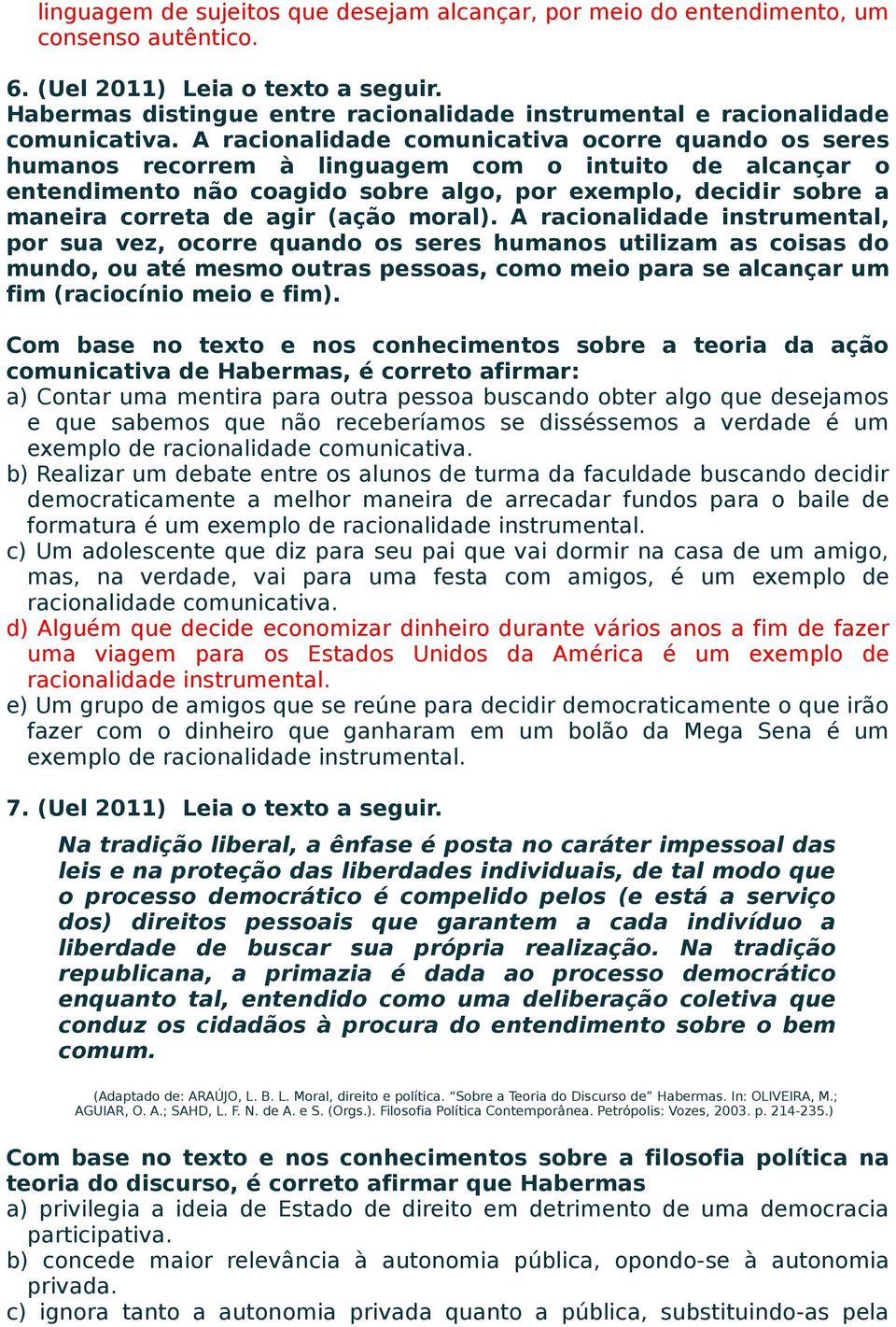 A racionalidade comunicativa ocorre quando os seres humanos recorrem à linguagem com o intuito de alcançar o entendimento não coagido sobre algo, por exemplo, decidir sobre a maneira correta de agir