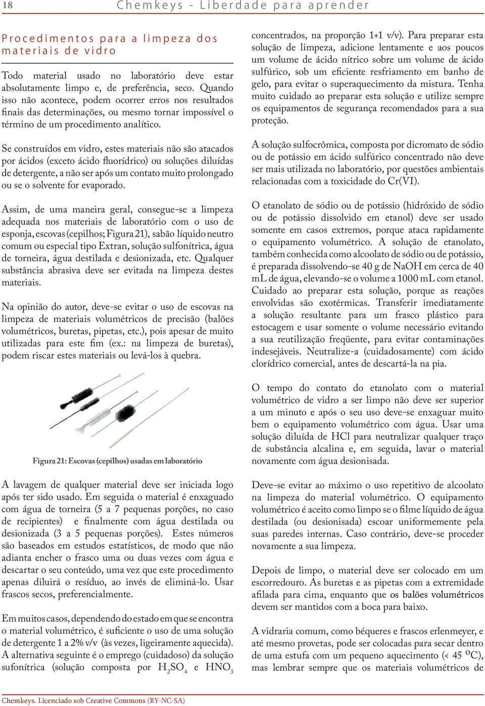 Se construídos em vidro, estes materiais não são atacados por ácidos (exceto ácido fluorídrico) ou soluções diluídas de detergente, a não ser após um contato muito prolongado ou se o solvente for