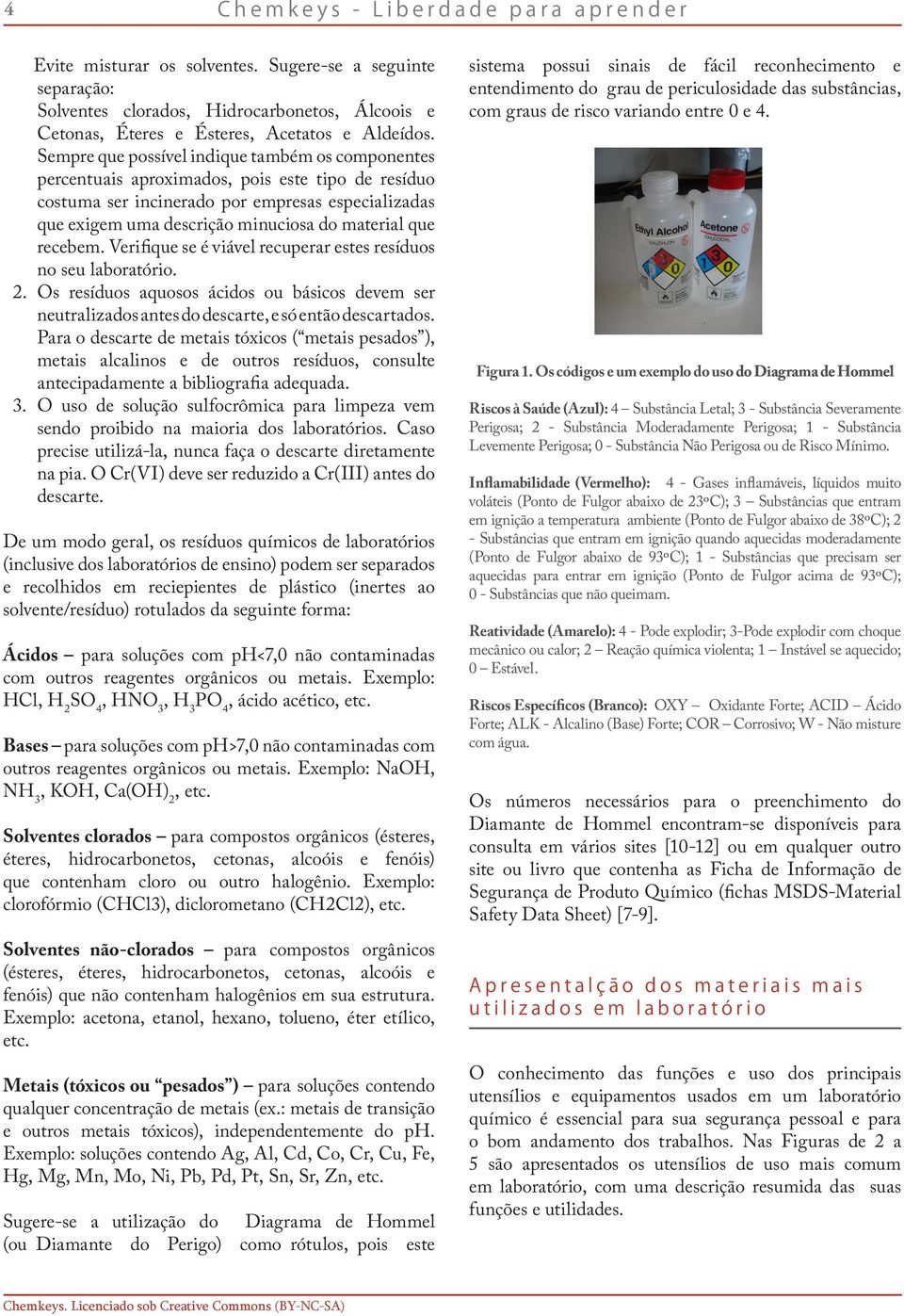 que recebem. Verifique se é viável recuperar estes resíduos no seu laboratório. 2. Os resíduos aquosos ácidos ou básicos devem ser neutralizados antes do descarte, e só então descartados.