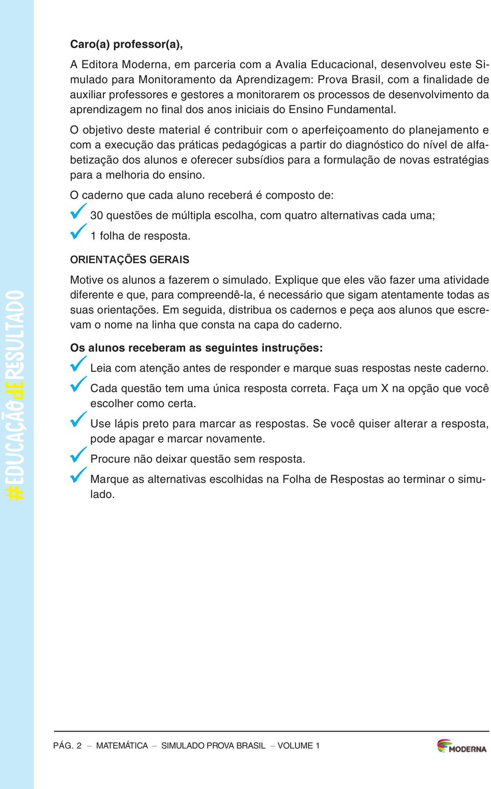 o objetivo deste material é contribuir com o aperfeiçoamento do planejamento e com a execução das práticas pedagógicas a partir do diagnóstico do nível de alfabetização dos alunos e oferecer