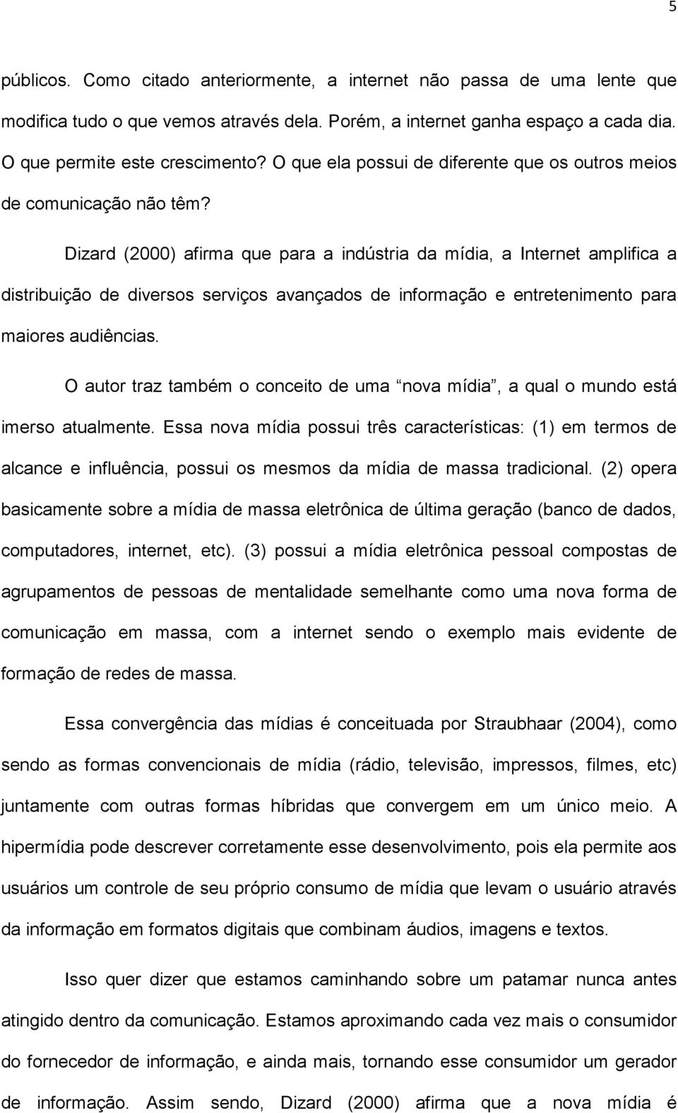 Dizard (2000) afirma que para a indústria da mídia, a Internet amplifica a distribuição de diversos serviços avançados de informação e entretenimento para maiores audiências.