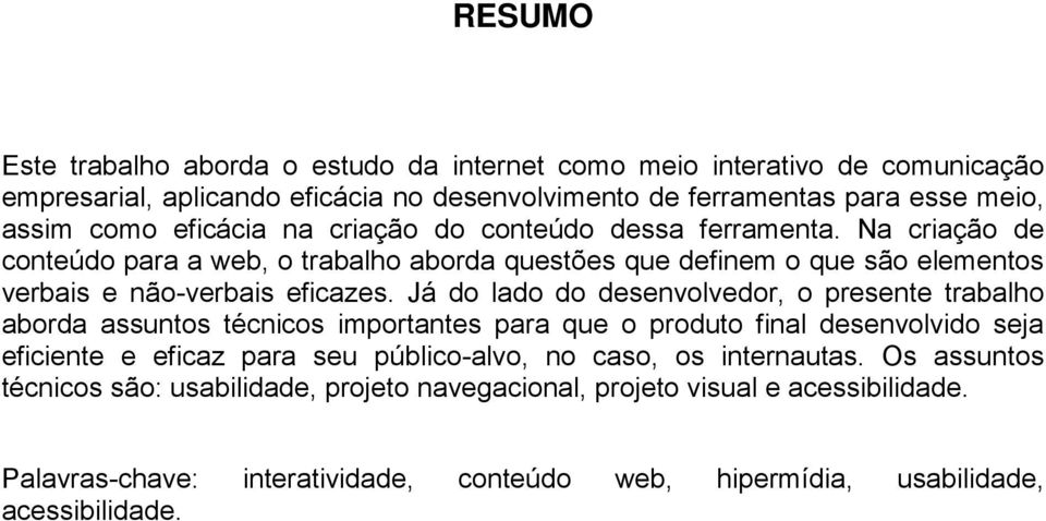 Já do lado do desenvolvedor, o presente trabalho aborda assuntos técnicos importantes para que o produto final desenvolvido seja eficiente e eficaz para seu público-alvo, no caso, os