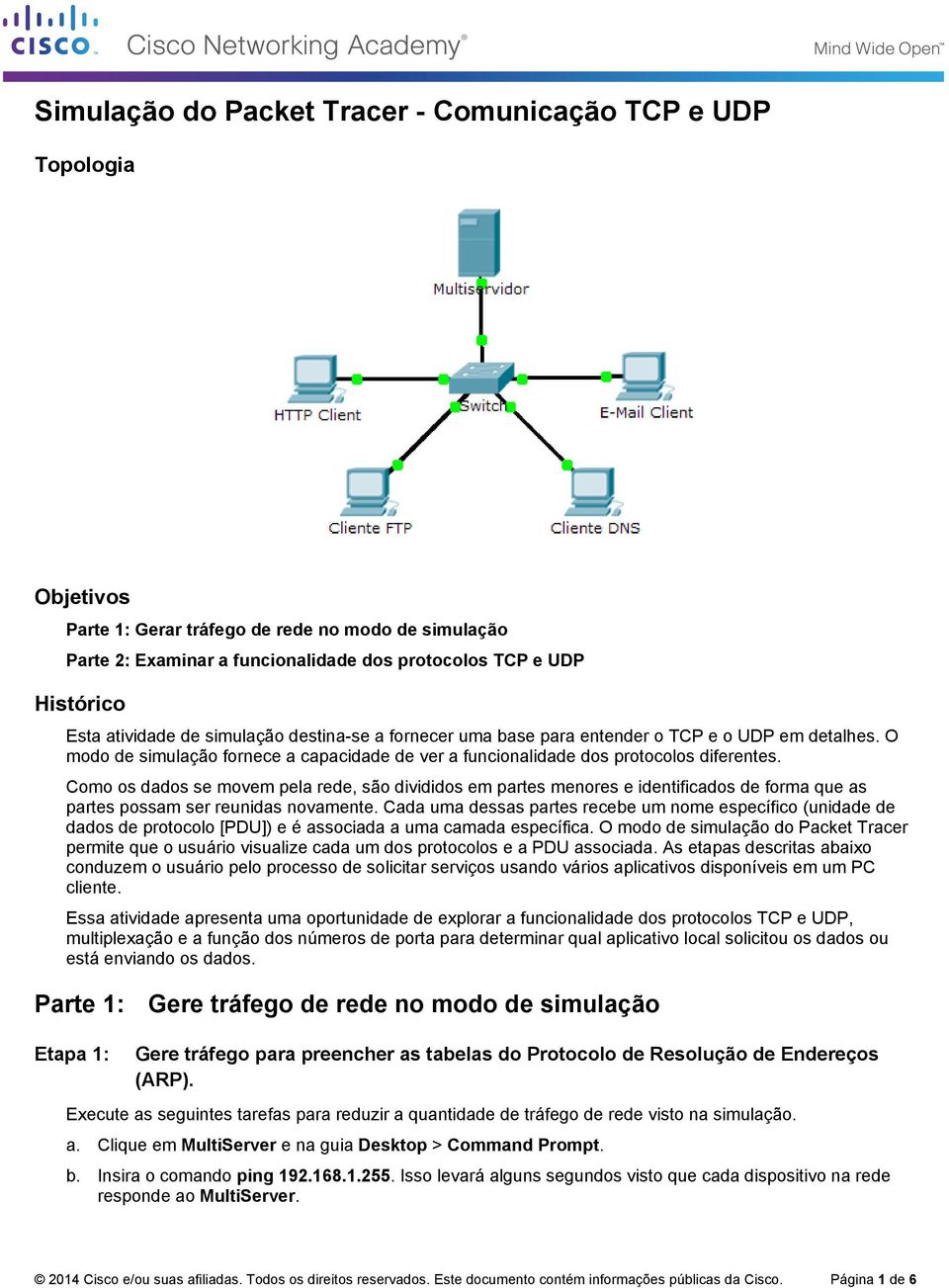 Como os dados se movem pela rede, são divididos em partes menores e identificados de forma que as partes possam ser reunidas novamente.