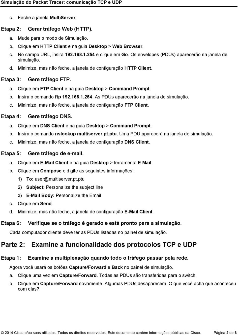 b. Insira o comando ftp 192.168.1.254. As PDUs aparecerão na janela de simulação. c. Minimize, mas não feche, a janela de configuração FTP Client. Etapa 4: Gere tráfego DNS. a. Clique em DNS Client e na guia Desktop > Command Prompt.