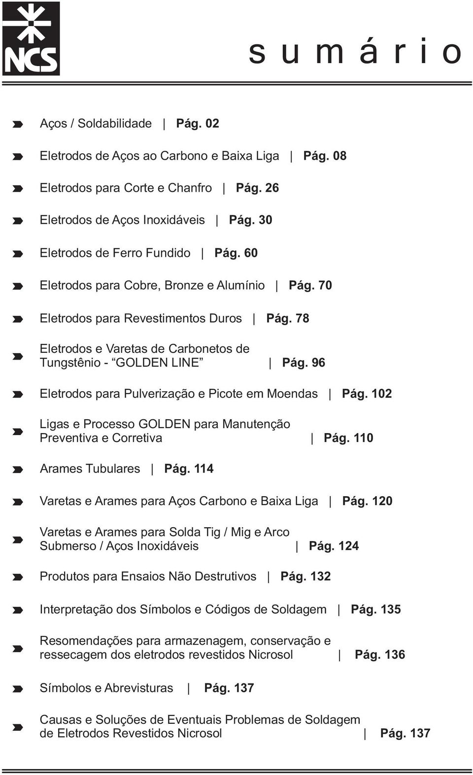 96 Eletrodos para Pulverização e Picote em Moendas Pág. 102 Ligas e Processo GOLDEN para Manutenção Preventiva e Corretiva Pág. 110 Arames Tubulares Pág.