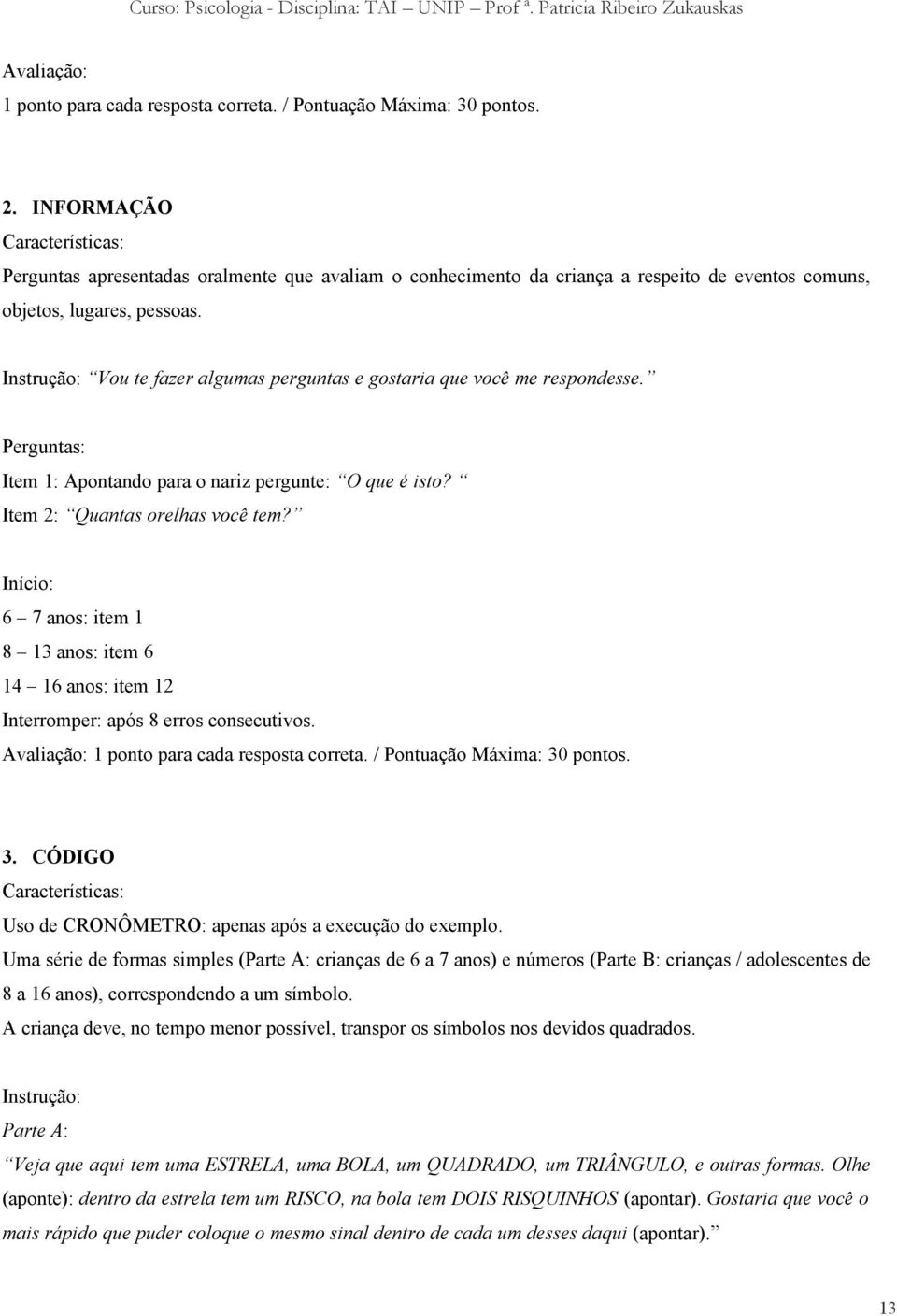 Instrução: Vou te fazer algumas perguntas e gostaria que você me respondesse. Perguntas: Item 1: Apontando para o nariz pergunte: O que é isto? Item 2: Quantas orelhas você tem?