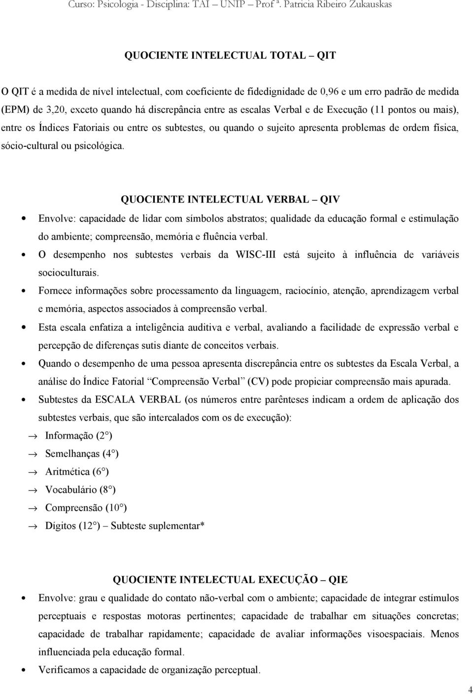 QUOCIENTE INTELECTUAL VERBAL QIV Envolve: capacidade de lidar com símbolos abstratos; qualidade da educação formal e estimulação do ambiente; compreensão, memória e fluência verbal.