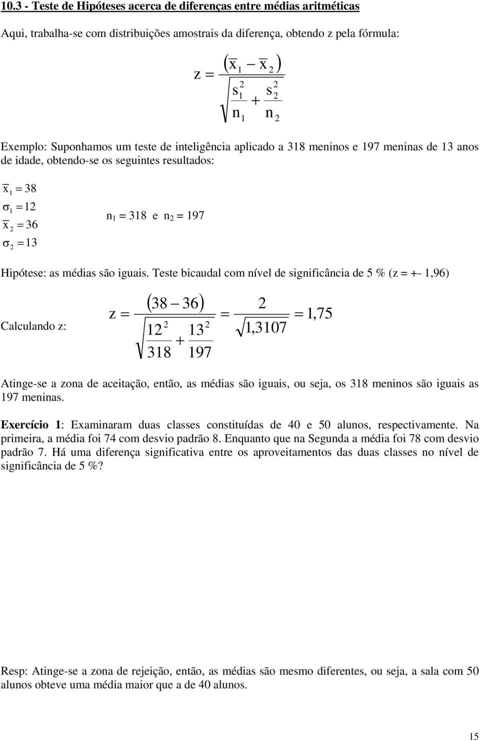 Teste bicaudal com nível de significância de 5 % (z = +- 1,96) Calculando z: z 38 1 318 36 13 197 1,3107 1,75 Atinge-se a zona de aceitação, então, as médias são iguais, ou seja, os 318 meninos são