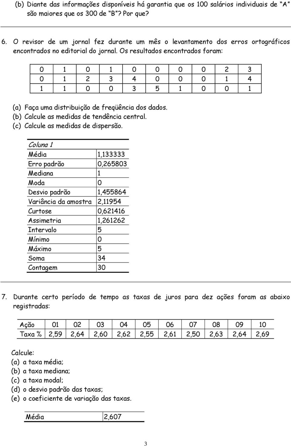 Os resultados encontrados foram: 0 1 0 1 0 0 0 0 2 3 0 1 2 3 0 0 0 1 1 1 0 0 3 1 0 0 1 (a) Faça uma distribuição de freqüência dos dados. (b) Calcule as medidas de tendência central.