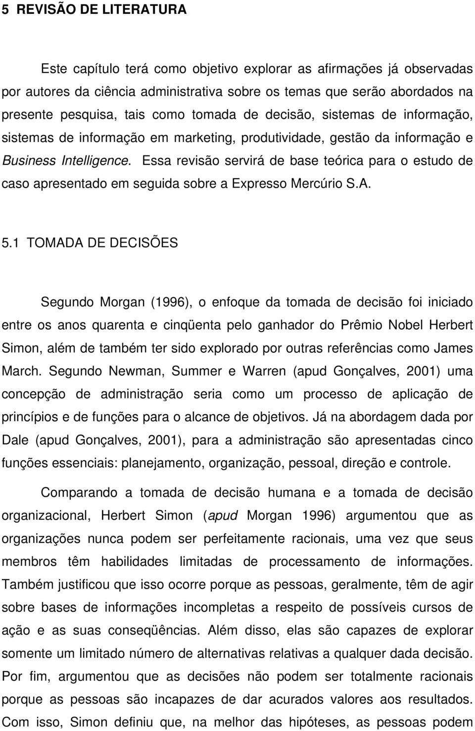 Essa revisão servirá de base teórica para o estudo de caso apresentado em seguida sobre a Expresso Mercúrio S.A. 5.