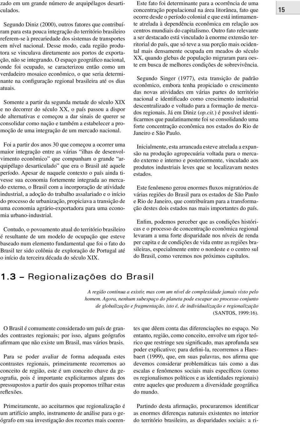 Desse modo, cada região produtora se vinculava diretamente aos portos de exportação, não se integrando.