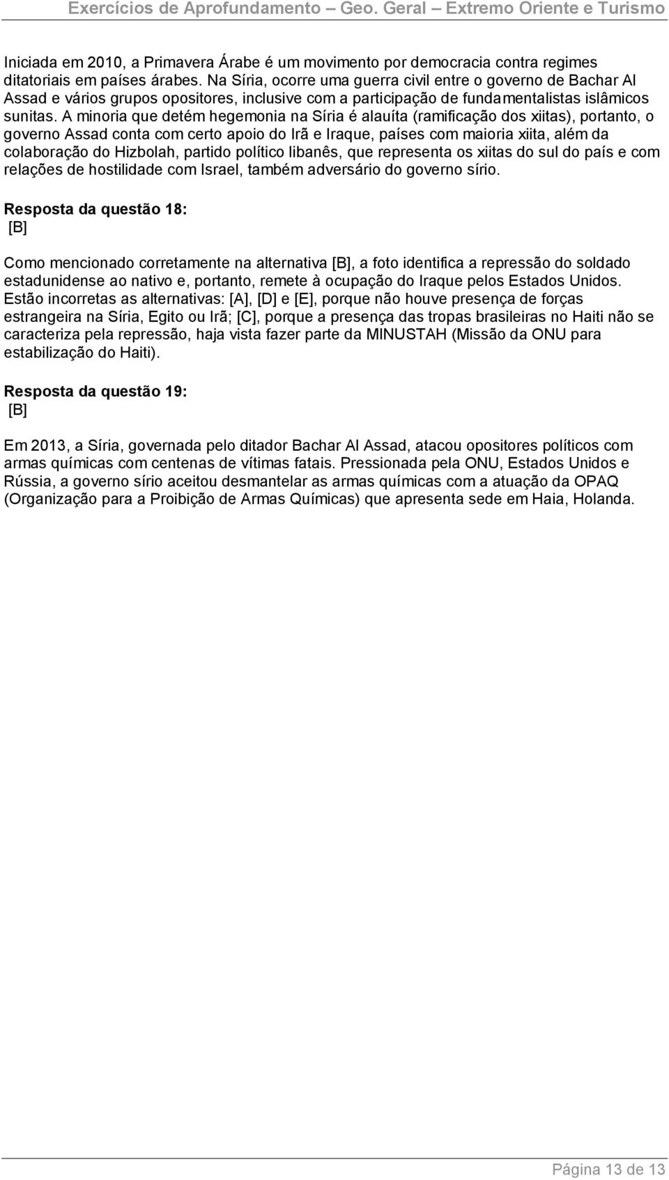 A minoria que detém hegemonia na Síria é alauíta (ramificação dos xiitas), portanto, o governo Assad conta com certo apoio do Irã e Iraque, países com maioria xiita, além da colaboração do Hizbolah,