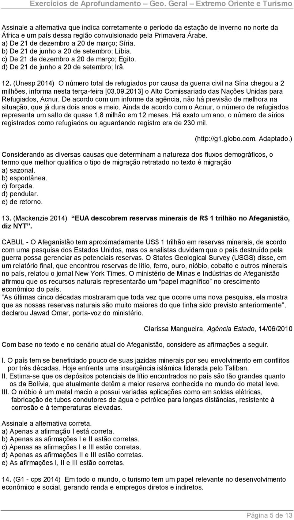 (Unesp 2014) O número total de refugiados por causa da guerra civil na Síria chegou a 2 milhões, informa nesta terça-feira [03.09.2013] o Alto Comissariado das Nações Unidas para Refugiados, Acnur.