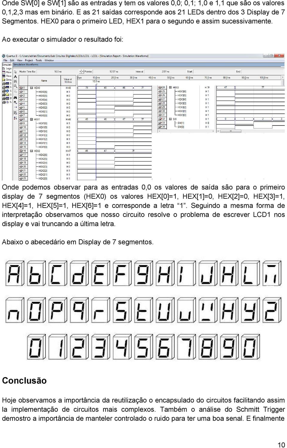 Ao executar o simulador o resultado foi: Onde podemos observar para as entradas 0,0 os valores de saída são para o primeiro display de 7 segmentos (HEX0) os valores HEX[0]=1, HEX[1]=0, HEX[2]=0,