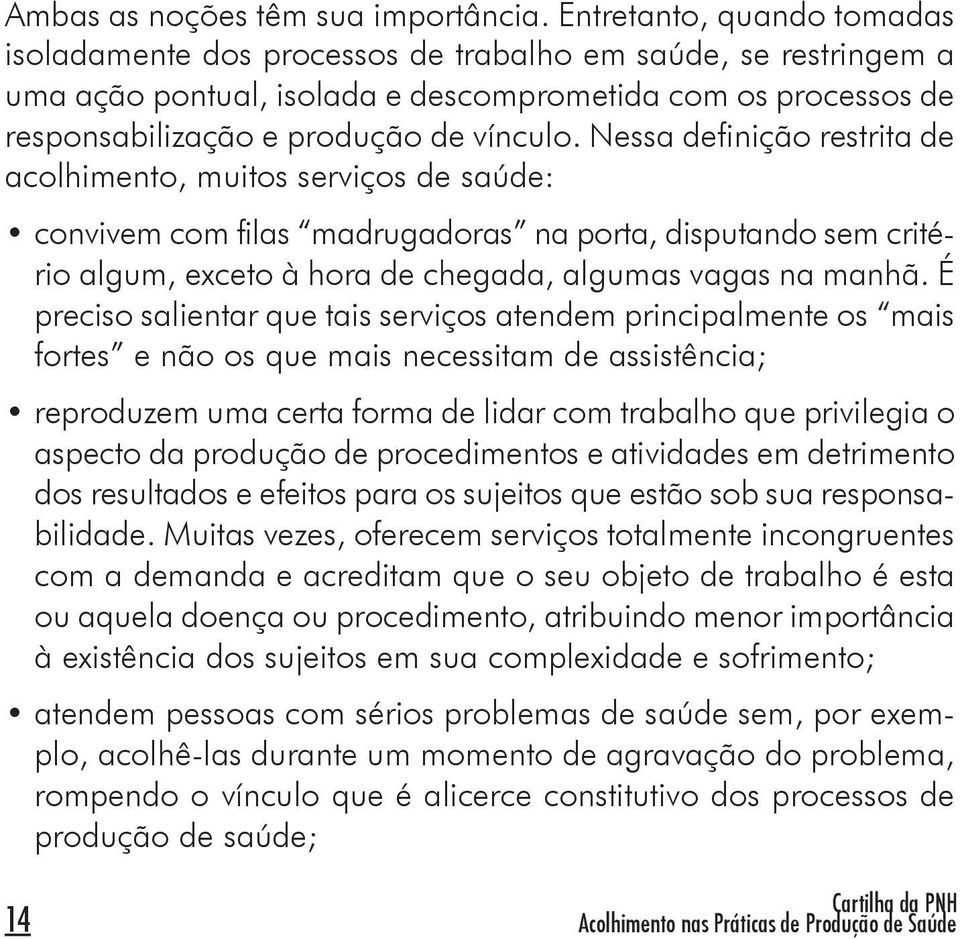 Nessa definição restrita de acolhimento, muitos serviços de saúde: convivem com filas madrugadoras na porta, disputando sem critério algum, exceto à hora de chegada, algumas vagas na manhã.