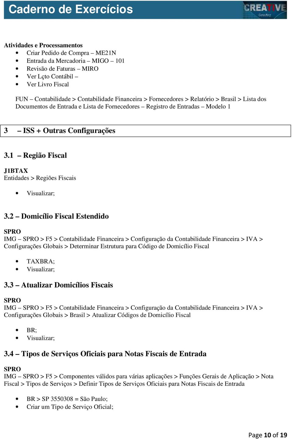 2 Domicílio Fiscal Estendido IMG > F5 > Contabilidade Financeira > Configuração da Contabilidade Financeira > IVA > Configurações Globais > Determinar Estrutura para Código de Domicílio Fiscal