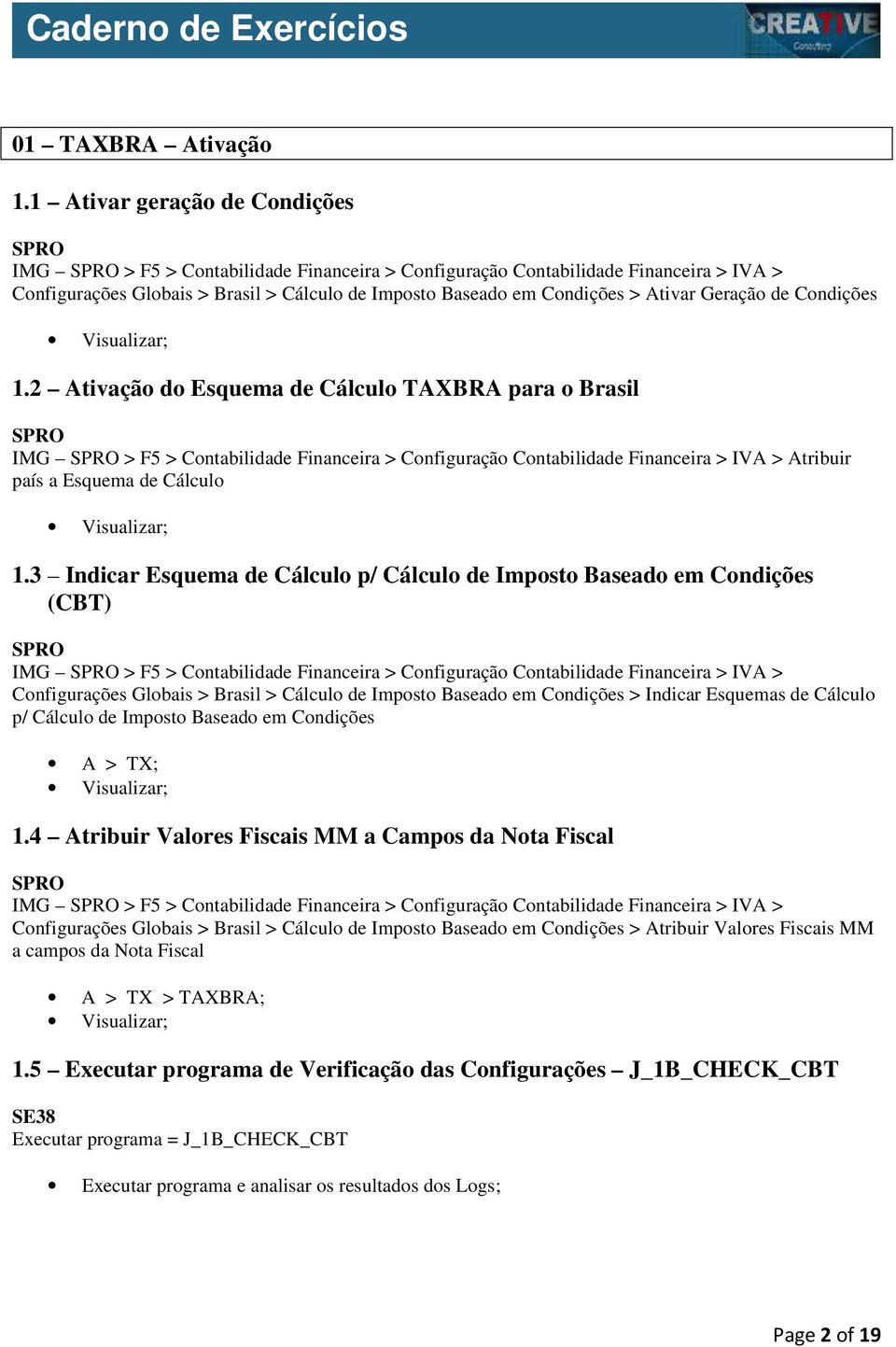 Geração de Condições 1.2 Ativação do Esquema de Cálculo TAXBRA para o Brasil IMG > F5 > Contabilidade Financeira > Configuração Contabilidade Financeira > IVA > Atribuir país a Esquema de Cálculo 1.